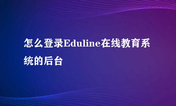 怎么登录Eduline在线教育系统的后台