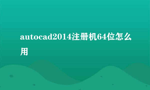 autocad2014注册机64位怎么用