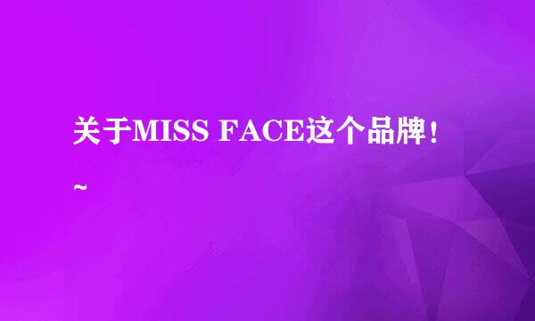 关于MISS FACE这个品牌！~