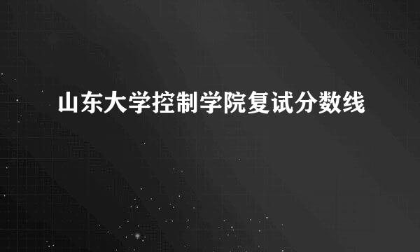 山东大学控制学院复试分数线