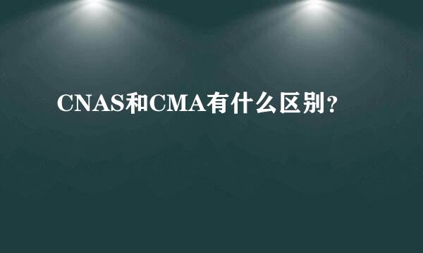 CNAS和CMA有什么区别？