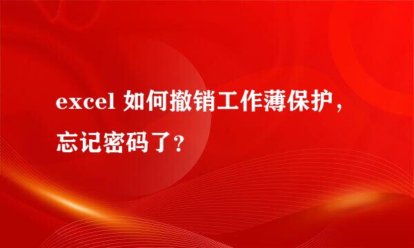 excel 如何撤销工作薄保护，忘记密码了？