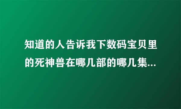 知道的人告诉我下数码宝贝里的死神兽在哪几部的哪几集出现过？