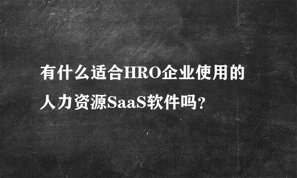 有什么适合HRO企业使用的人力资源SaaS软件吗？