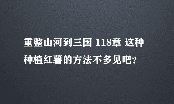 重整山河到三国 118章 这种种植红薯的方法不多见吧？