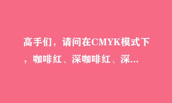 高手们，请问在CMYK模式下，咖啡红、深咖啡红、深咖啡的色值是多少？谢谢