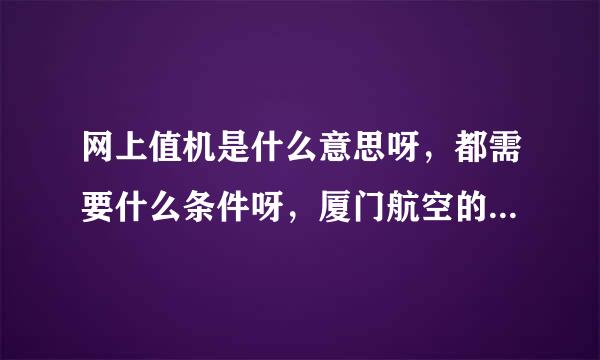 网上值机是什么意思呀，都需要什么条件呀，厦门航空的可以网上值机吗