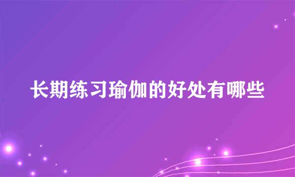 长期练习瑜伽的好处有哪些