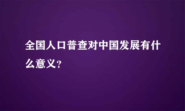 全国人口普查对中国发展有什么意义？