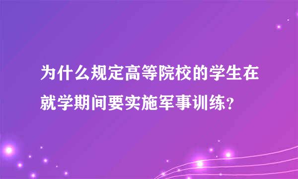 为什么规定高等院校的学生在就学期间要实施军事训练？