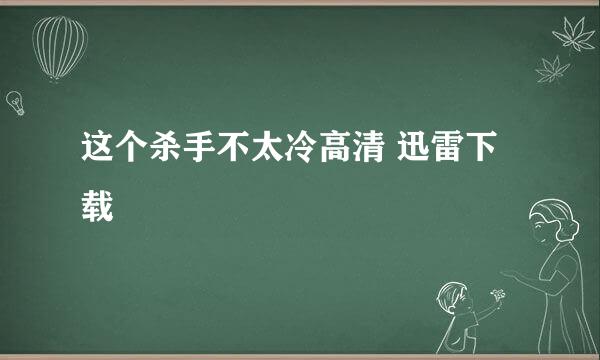 这个杀手不太冷高清 迅雷下载