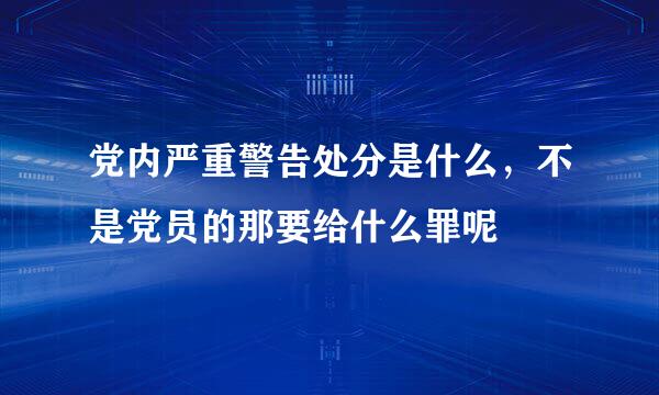 党内严重警告处分是什么，不是党员的那要给什么罪呢