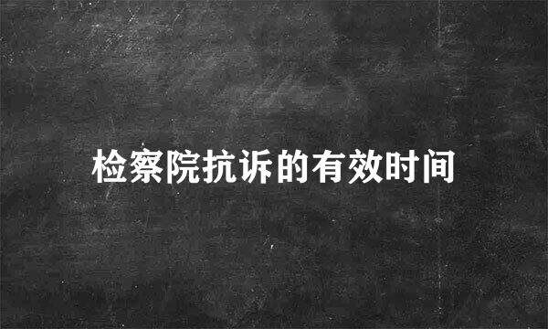 检察院抗诉的有效时间