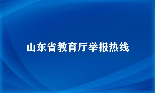 山东省教育厅举报热线