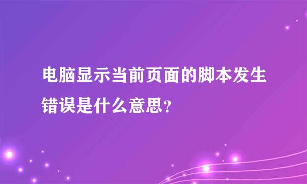 电脑显示当前页面的脚本发生错误是什么意思？