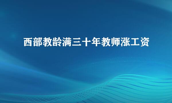 西部教龄满三十年教师涨工资