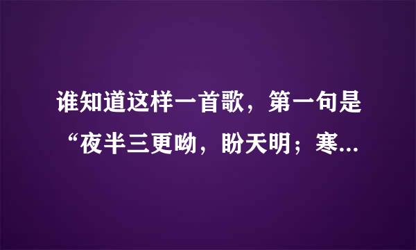 谁知道这样一首歌，第一句是“夜半三更呦，盼天明；寒冬腊月呦，.........” 快答啊！