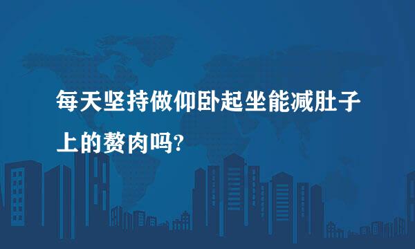 每天坚持做仰卧起坐能减肚子上的赘肉吗?