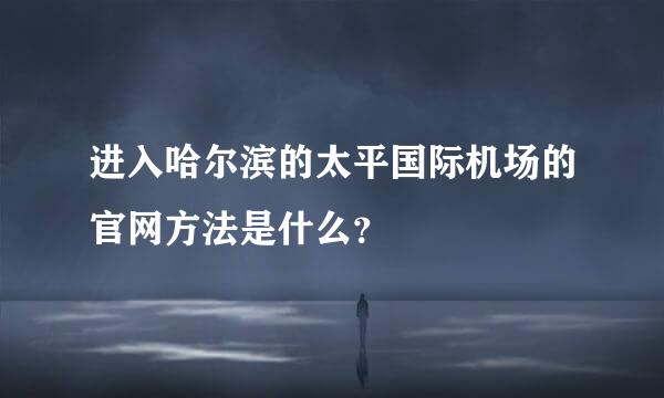 进入哈尔滨的太平国际机场的官网方法是什么？