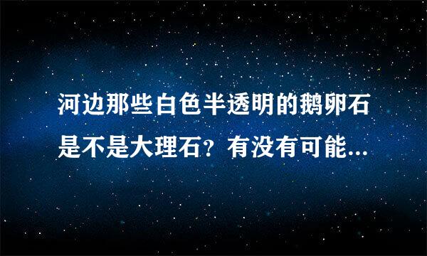 河边那些白色半透明的鹅卵石是不是大理石？有没有可能是玉石或宝石？