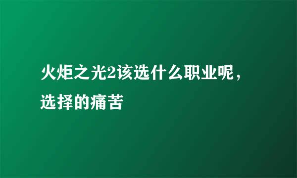 火炬之光2该选什么职业呢，选择的痛苦