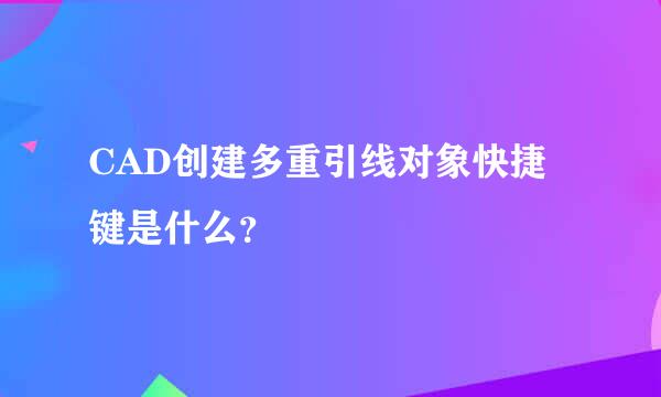 CAD创建多重引线对象快捷键是什么？