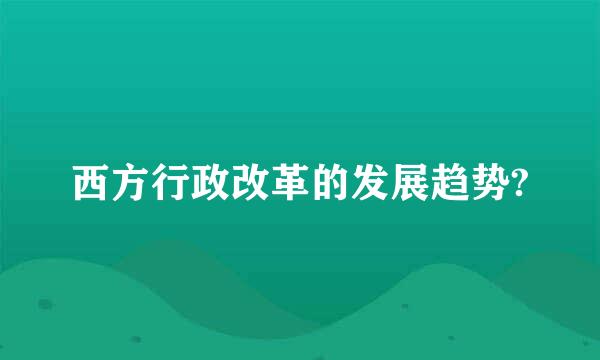 西方行政改革的发展趋势?