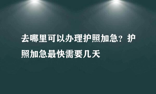 去哪里可以办理护照加急？护照加急最快需要几天