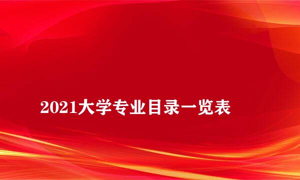 
2021大学专业目录一览表
