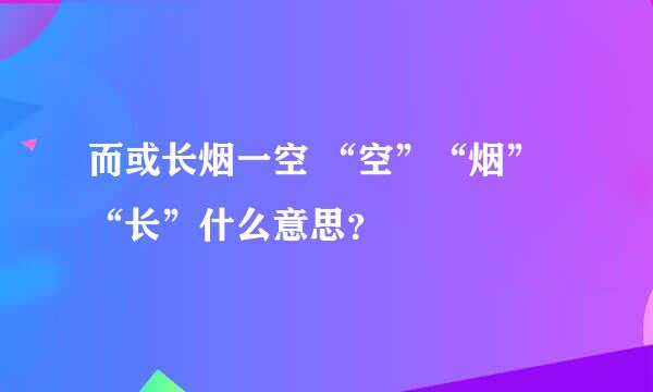 而或长烟一空 “空”“烟”“长”什么意思？