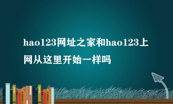 hao123网址之家和hao123上网从这里开始一样吗