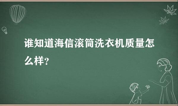 谁知道海信滚筒洗衣机质量怎么样？