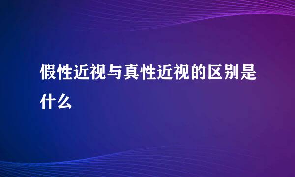 假性近视与真性近视的区别是什么