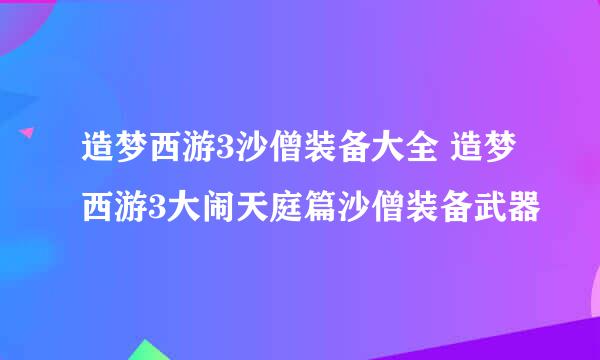 造梦西游3沙僧装备大全 造梦西游3大闹天庭篇沙僧装备武器