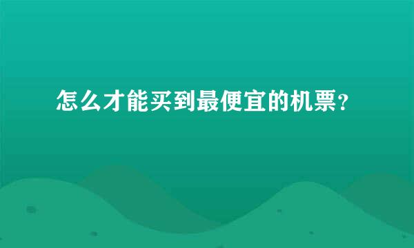 怎么才能买到最便宜的机票？