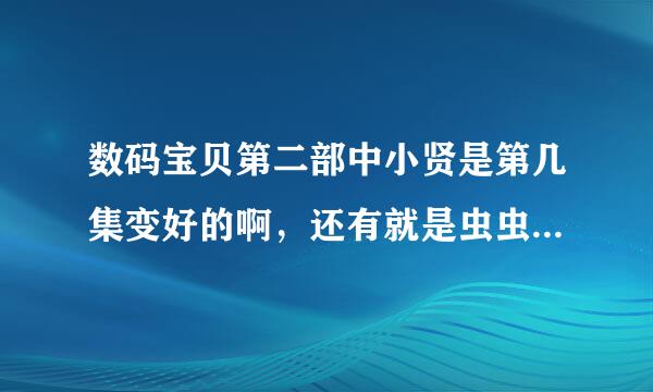 数码宝贝第二部中小贤是第几集变好的啊，还有就是虫虫兽是怎麽死的啊，在第几集啊，