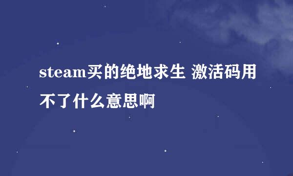 steam买的绝地求生 激活码用不了什么意思啊