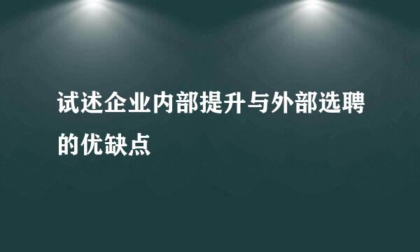 试述企业内部提升与外部选聘的优缺点