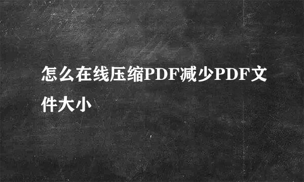 怎么在线压缩PDF减少PDF文件大小