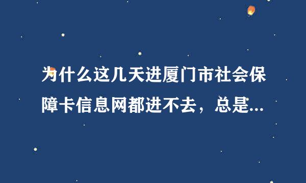 为什么这几天进厦门市社会保障卡信息网都进不去，总是显示“ 此链接好像已经损坏？”