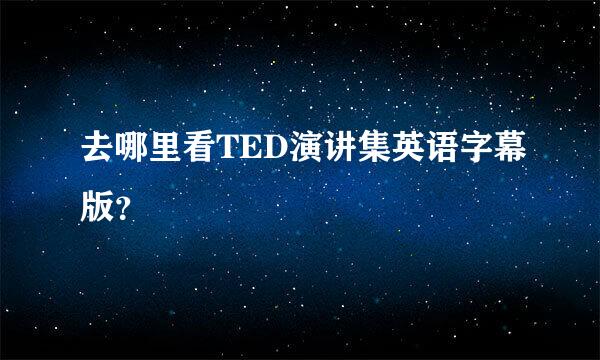 去哪里看TED演讲集英语字幕版？