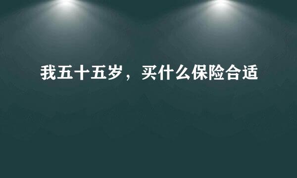 我五十五岁，买什么保险合适