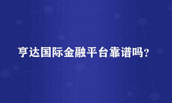 亨达国际金融平台靠谱吗？