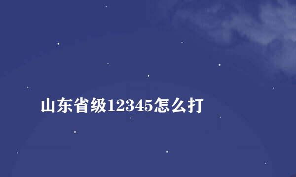 
山东省级12345怎么打
