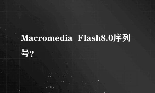 Macromedia  Flash8.0序列号？