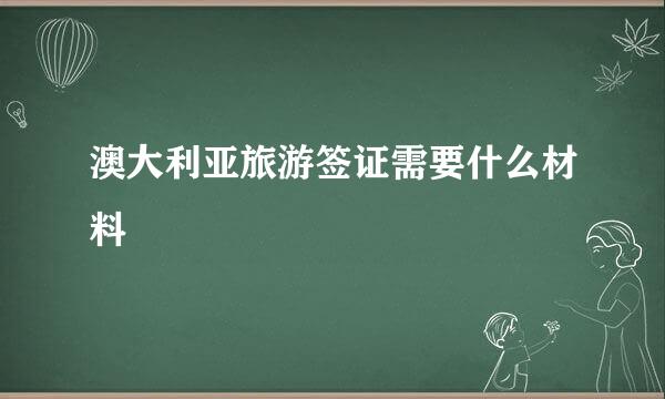 澳大利亚旅游签证需要什么材料