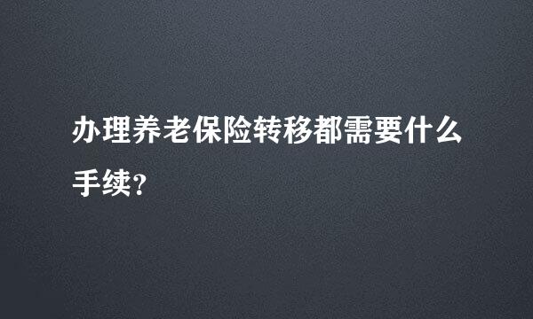 办理养老保险转移都需要什么手续？