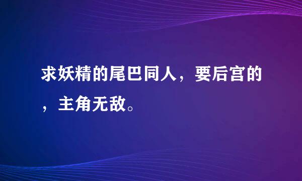 求妖精的尾巴同人，要后宫的，主角无敌。