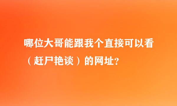 哪位大哥能跟我个直接可以看（赶尸艳谈）的网址？