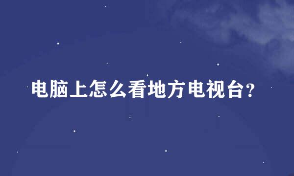 电脑上怎么看地方电视台？